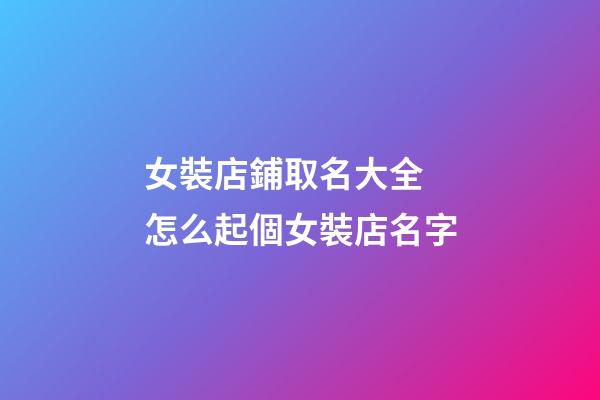 女裝店鋪取名大全 怎么起個女裝店名字-第1張-店鋪起名-玄機派